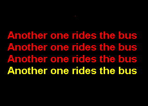 Another one rides the bus
Another one rides the bus
Another one rides the bus
Another one rides the bus