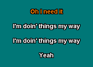 Oh I need it

I'm doin' things my way

I'm doin' things my way

Yeah