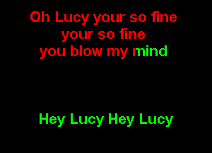 Oh Lucy your so fine
your so fme
you blow my mind

Hey Lucy Hey Lucy