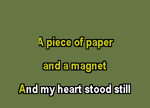 A piece of paper

and a magnet

And my heart stood still