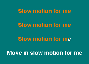 Slow motion for me

Slow motion for me

Slow motion for me

Move in slow motion for me