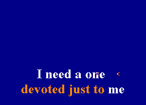 I need a one S
devoted just to me