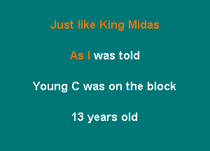 Just like King Midas

As I was told
Young C was on the block

13 years old