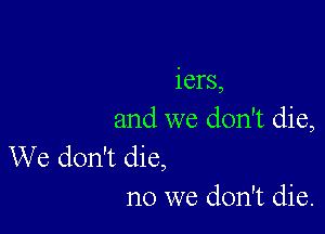 iers,

and we don't die,
We don't die,

no we don't die.