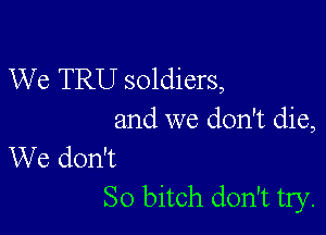 We TRU soldiers,

and we don't die,
We don't

So bitch don't try.