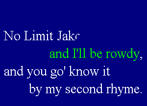 No Limit J akr

and I'll be rowdy,
and you go' know it
by my second rhyme.