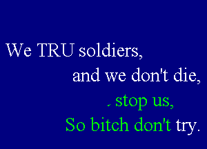 We TRU soldiers,

and we don't die,
. stop us,
So bitch don't try.