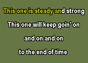 This one is steady and strong

This one will keep goin' on
and on and on

to the end of time