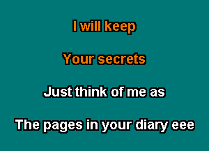 I will keep
Your secrets

Just think of me as

The pages in your diary eee