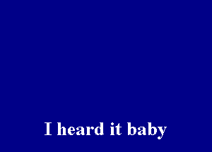 I heard it baby