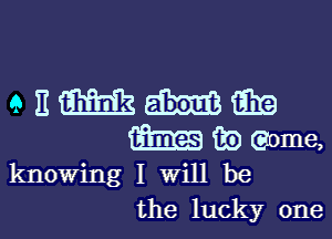 GEMMEE
magma

knowing I Will be
the lucky one