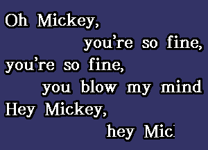 Oh Mickey,
youTe so fine,

3 c
you re so flne,

you blow my mind
Hey Mickey,
hey MicI