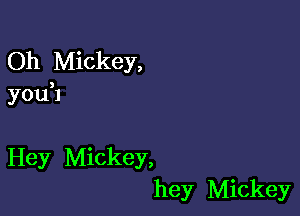 Oh Mickey,
youH

Hey Mickey,
hey Mickey