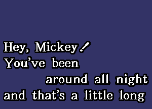 Hey, Mickey f

You,ve been
around all night
and thafs a little long
