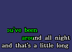 ouVe been
around all night
and thafs a little long