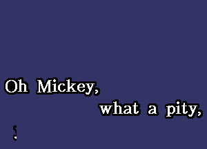 Oh Mickey,
what a pity,