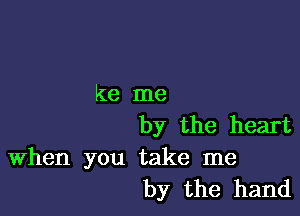 ke me

by the heart

When you take me
by the hand