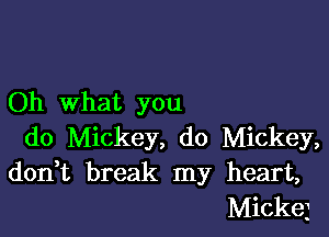 Oh what you

do Mickey, do Mickey,
don t break my heart,
Mickej