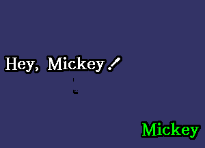 Hey, Mickey f