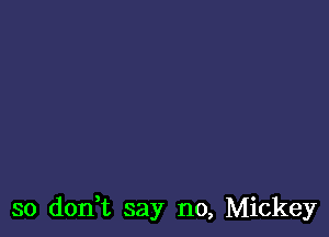 so doni say no, Mickey