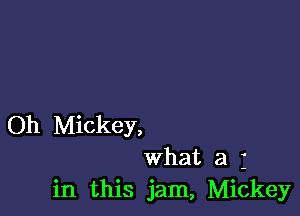 Oh Mickey,
what a j
in this jam, Mickey