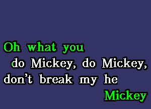 Oh what you

do Mickey, do Mickey,
don t break my he
Mickey