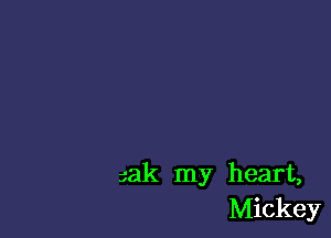 sak my heart,
Mickey