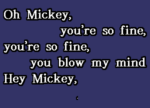 Oh Mickey,
youTe so fine,

3 c
you re so flne,

you blow my mind
Hey Mickey,