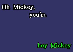 Oh Mickey,
youh

hey Mickey