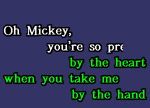 Oh Mickey,
you re so pre

by the heart

When you take me
by the hand