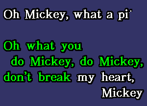 Oh Mickey, What a pi

Oh what you

do Mickey, do Mickey,
don t break my heart,
Mickey
