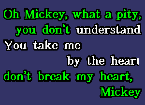 Oh Mickey, What a pity,
you don,t understand

You take me
by the hearI

don,t break my heart,
Mickey