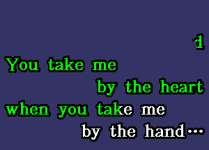 '1
You take me

by the heart

When you take me
by the hand-