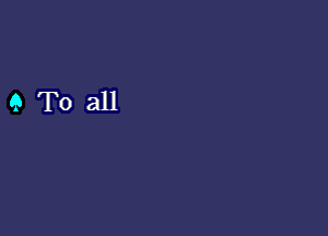 9 To all