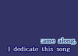 I dedicate this song