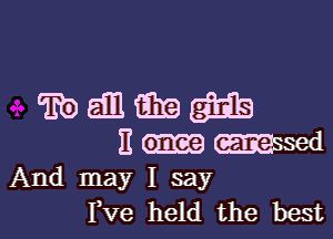 ?bamfihagtib

E m mssed
And may I say

Fve held the best