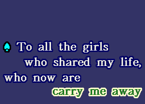 9 To all the girls

who shared my life,
Who now are

mm
