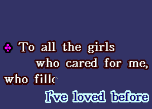 To all the girls

who cared for me,
Who fille

EM