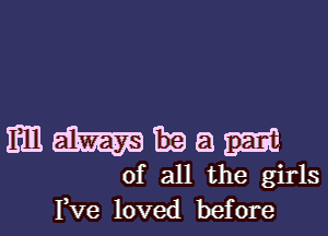 EmIl-IEeaz-znc-

of all the girls
Pve loved before