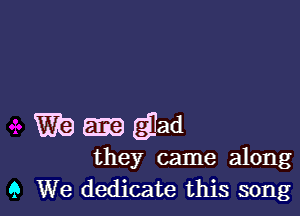 mamgjad

they came along
9 We dedicate this song