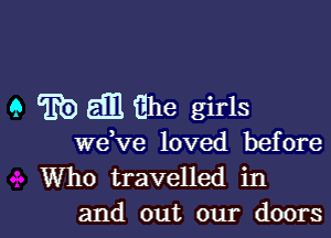 9 ED Em Ehe girls

we,ve loved before
Who travelled in
and out our doors