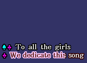 9 To all the girls
maal-um song