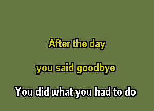 After the day

you said goodbye

You did what you had to do