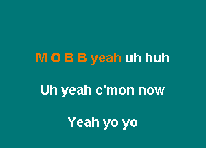 M O B Byeah uh huh

Uh yeah c'mon now

Yeah yo yo