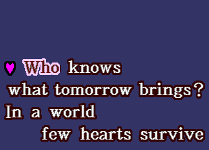 knows

what tomorrow brings?
In a world
few hearts survive