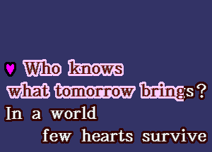 m9
mmmw
In a world
few hearts survive