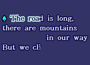 9 m9 53515121 is long,

there are mountains

in our way
But we cl?