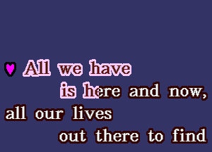 Mmm

EB Em and now,
all our lives

out there to find