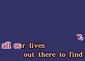 '

dB Gmr lives
out there to find