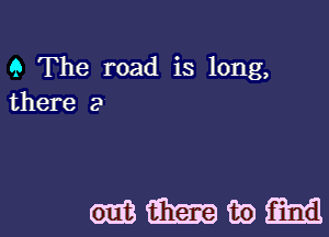 9 The road is long,
there 2

mmwm
